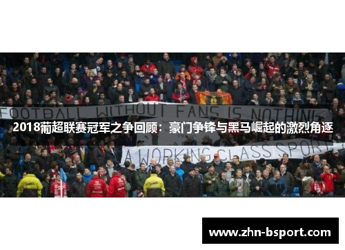 2018葡超联赛冠军之争回顾：豪门争锋与黑马崛起的激烈角逐