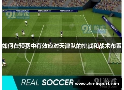 如何在预赛中有效应对天津队的挑战和战术布置
