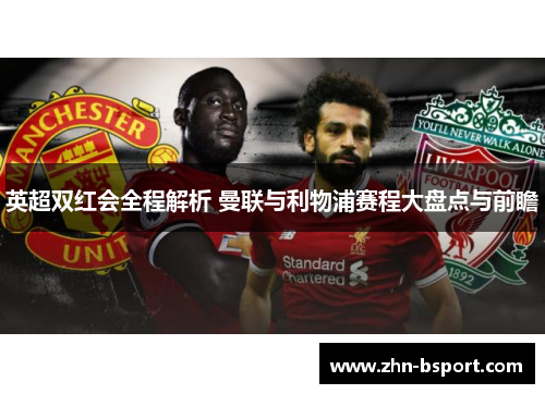 英超双红会全程解析 曼联与利物浦赛程大盘点与前瞻