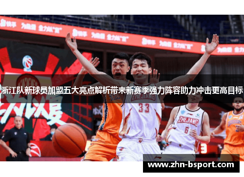 浙江队新球员加盟五大亮点解析带来新赛季强力阵容助力冲击更高目标