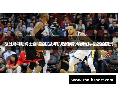 战胜马刺后勇士面临的挑战与机遇如何影响他们季后赛的前景