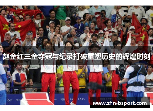 赵金红三金夺冠与纪录打破重塑历史的辉煌时刻