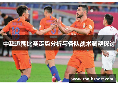中超近期比赛走势分析与各队战术调整探讨