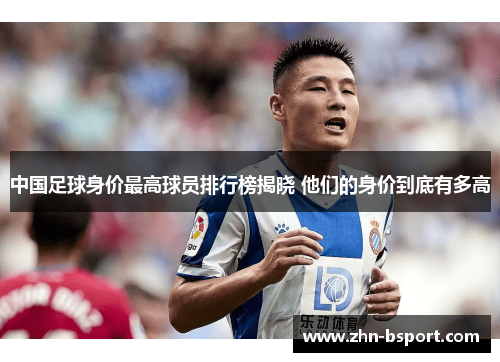 中国足球身价最高球员排行榜揭晓 他们的身价到底有多高