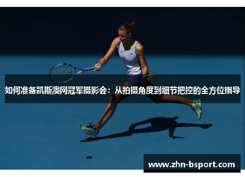 如何准备凯斯澳网冠军摄影会：从拍摄角度到细节把控的全方位指导