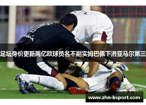 足坛身价更新两亿欧球员名不副实姆巴佩下滑亚马尔第三