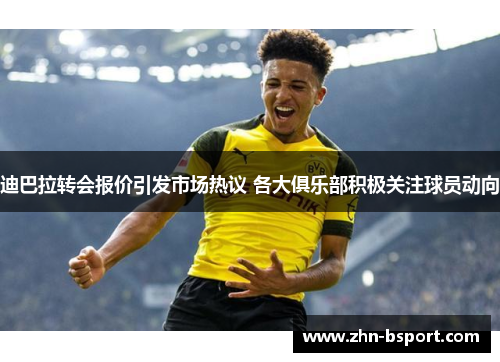 迪巴拉转会报价引发市场热议 各大俱乐部积极关注球员动向
