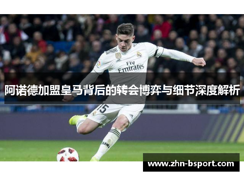 阿诺德加盟皇马背后的转会博弈与细节深度解析 阿诺德加盟皇马背后的转会博弈与细节深度解析